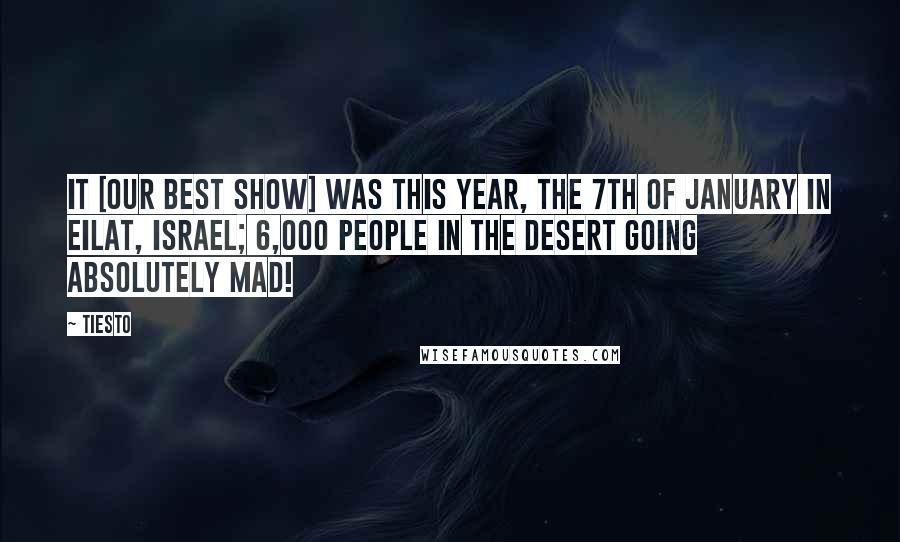 Tiesto Quotes: It [our best show] was this year, the 7th of January in Eilat, Israel; 6,000 people in the desert going absolutely mad!