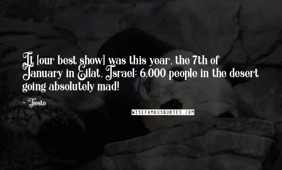 Tiesto Quotes: It [our best show] was this year, the 7th of January in Eilat, Israel; 6,000 people in the desert going absolutely mad!