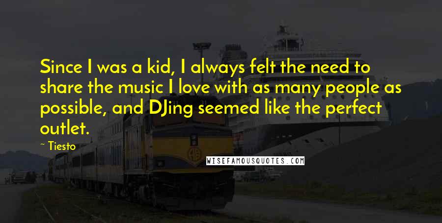 Tiesto Quotes: Since I was a kid, I always felt the need to share the music I love with as many people as possible, and DJing seemed like the perfect outlet.