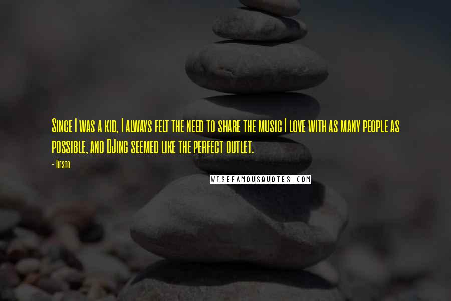 Tiesto Quotes: Since I was a kid, I always felt the need to share the music I love with as many people as possible, and DJing seemed like the perfect outlet.
