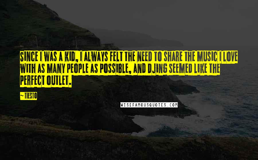 Tiesto Quotes: Since I was a kid, I always felt the need to share the music I love with as many people as possible, and DJing seemed like the perfect outlet.
