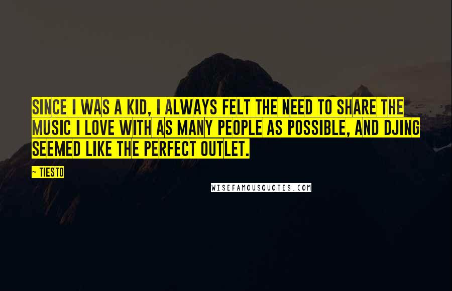 Tiesto Quotes: Since I was a kid, I always felt the need to share the music I love with as many people as possible, and DJing seemed like the perfect outlet.