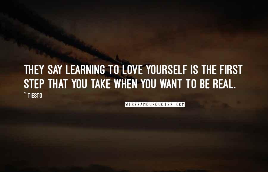 Tiesto Quotes: They say learning to love yourself Is the first step That you take when you want to be real.