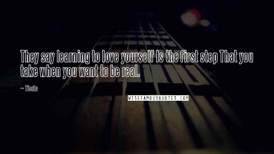 Tiesto Quotes: They say learning to love yourself Is the first step That you take when you want to be real.