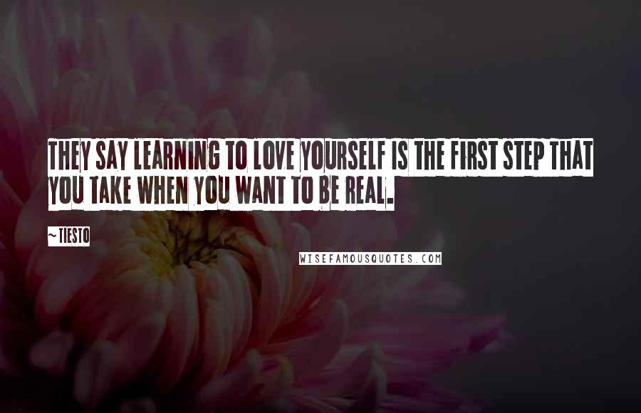 Tiesto Quotes: They say learning to love yourself Is the first step That you take when you want to be real.