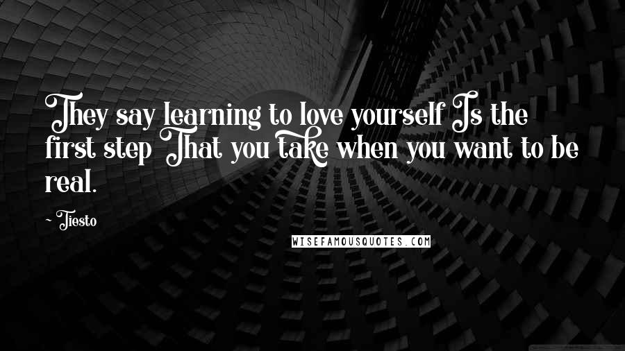 Tiesto Quotes: They say learning to love yourself Is the first step That you take when you want to be real.