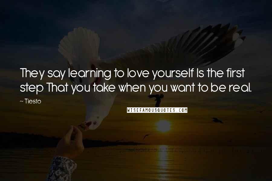 Tiesto Quotes: They say learning to love yourself Is the first step That you take when you want to be real.