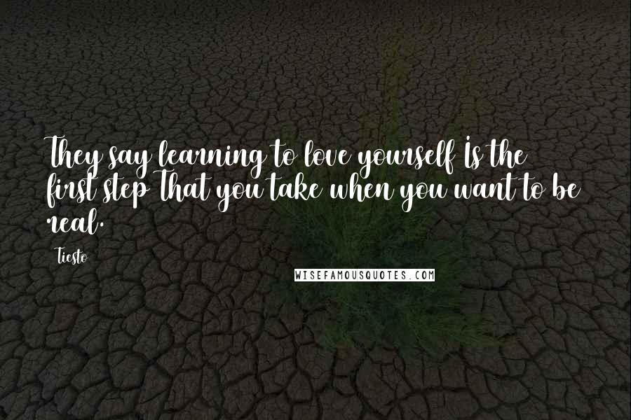 Tiesto Quotes: They say learning to love yourself Is the first step That you take when you want to be real.