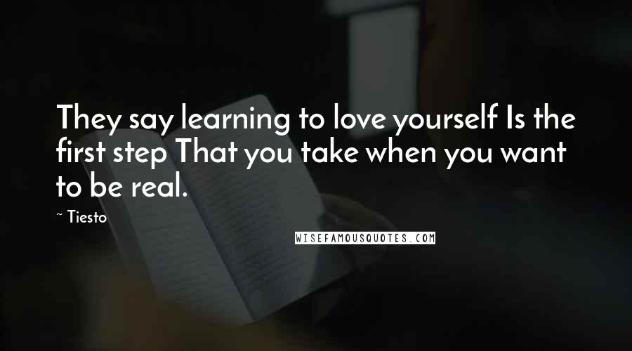 Tiesto Quotes: They say learning to love yourself Is the first step That you take when you want to be real.