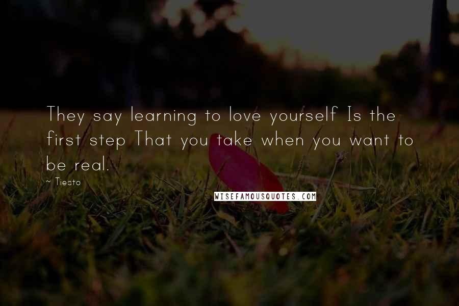 Tiesto Quotes: They say learning to love yourself Is the first step That you take when you want to be real.