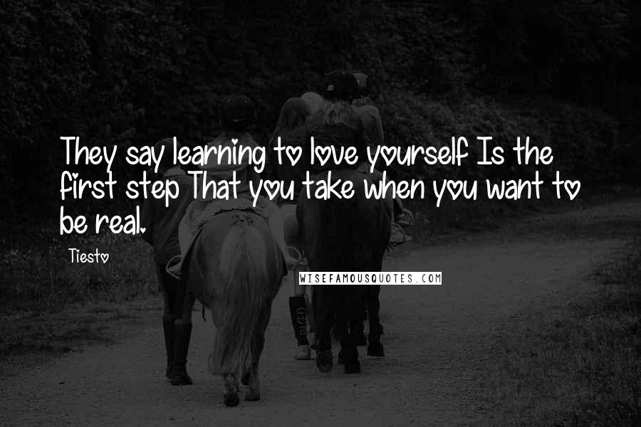 Tiesto Quotes: They say learning to love yourself Is the first step That you take when you want to be real.