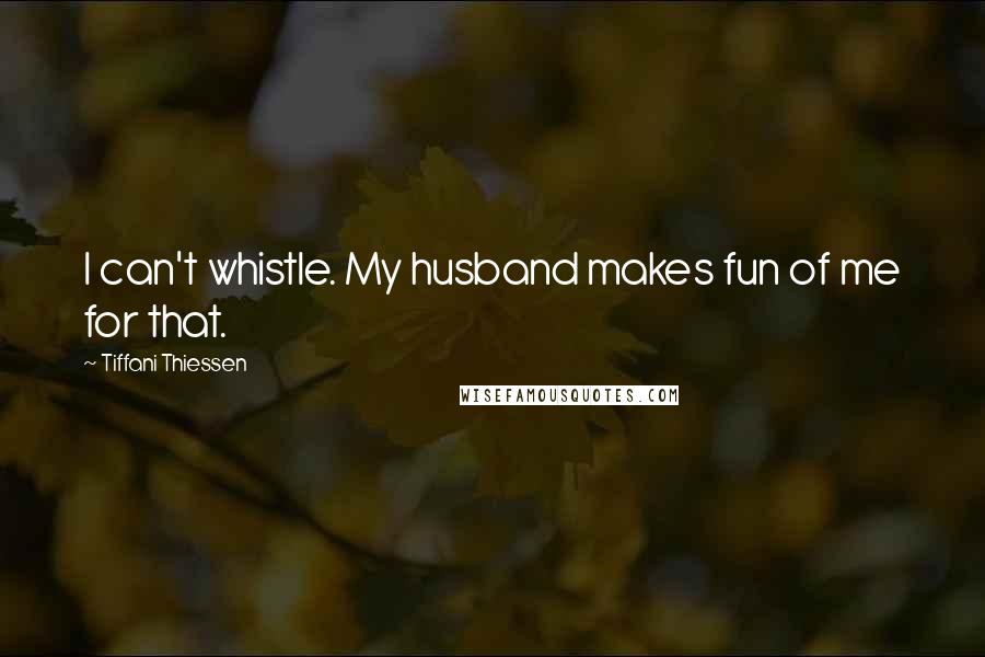 Tiffani Thiessen Quotes: I can't whistle. My husband makes fun of me for that.