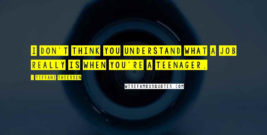 Tiffani Thiessen Quotes: I don't think you understand what a job really is when you're a teenager.