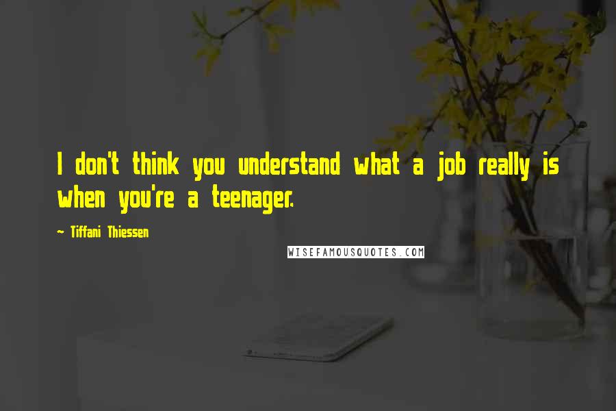 Tiffani Thiessen Quotes: I don't think you understand what a job really is when you're a teenager.