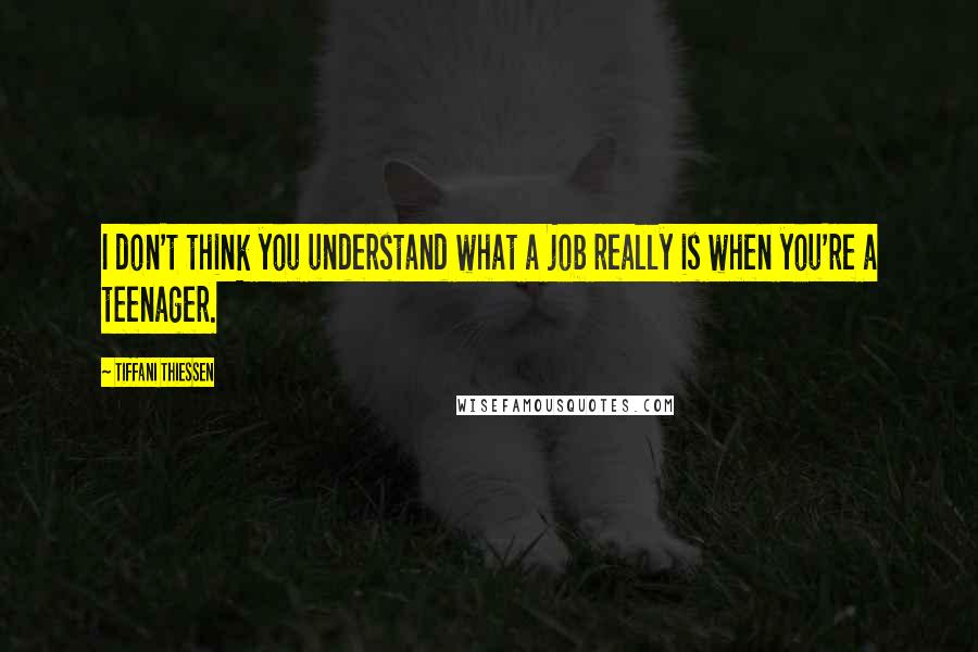 Tiffani Thiessen Quotes: I don't think you understand what a job really is when you're a teenager.