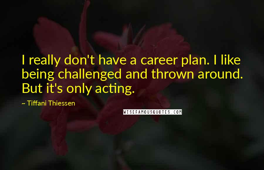Tiffani Thiessen Quotes: I really don't have a career plan. I like being challenged and thrown around. But it's only acting.