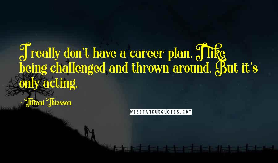 Tiffani Thiessen Quotes: I really don't have a career plan. I like being challenged and thrown around. But it's only acting.