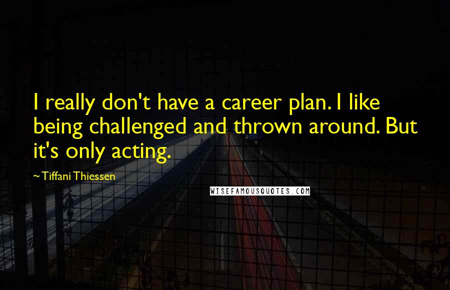 Tiffani Thiessen Quotes: I really don't have a career plan. I like being challenged and thrown around. But it's only acting.