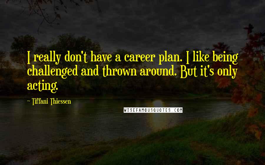 Tiffani Thiessen Quotes: I really don't have a career plan. I like being challenged and thrown around. But it's only acting.