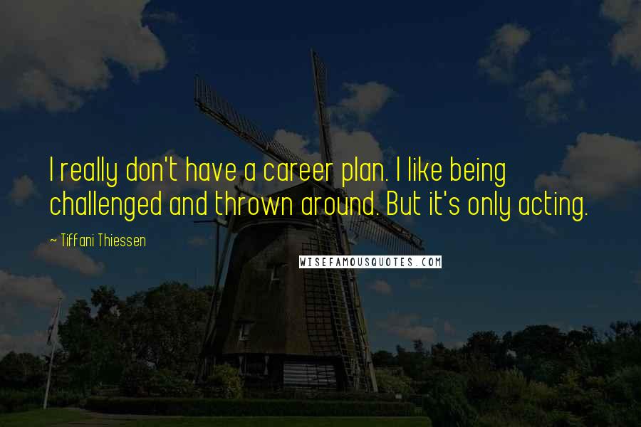 Tiffani Thiessen Quotes: I really don't have a career plan. I like being challenged and thrown around. But it's only acting.