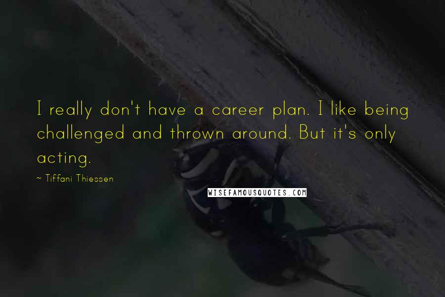 Tiffani Thiessen Quotes: I really don't have a career plan. I like being challenged and thrown around. But it's only acting.