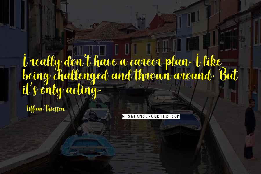 Tiffani Thiessen Quotes: I really don't have a career plan. I like being challenged and thrown around. But it's only acting.