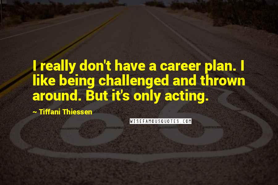 Tiffani Thiessen Quotes: I really don't have a career plan. I like being challenged and thrown around. But it's only acting.