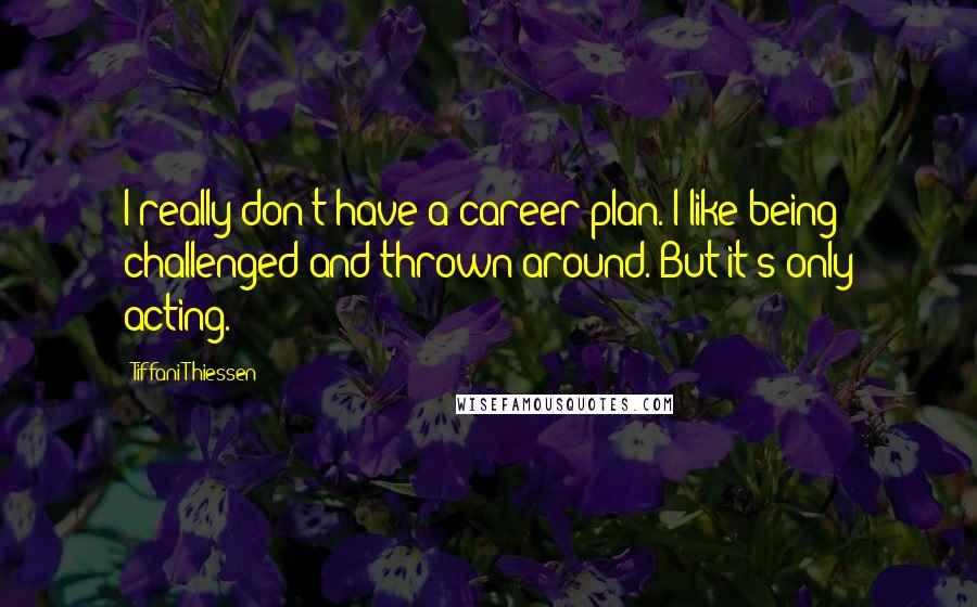 Tiffani Thiessen Quotes: I really don't have a career plan. I like being challenged and thrown around. But it's only acting.