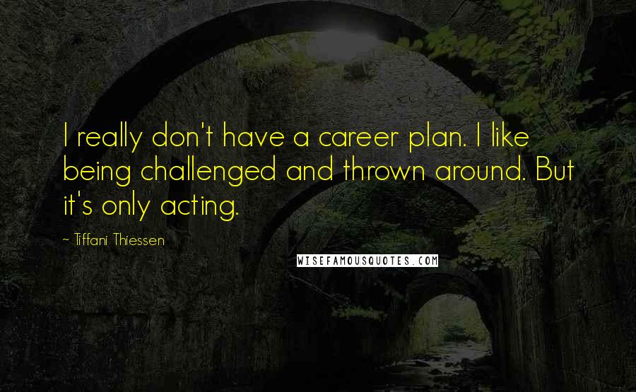 Tiffani Thiessen Quotes: I really don't have a career plan. I like being challenged and thrown around. But it's only acting.