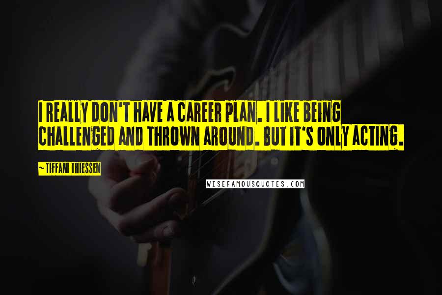 Tiffani Thiessen Quotes: I really don't have a career plan. I like being challenged and thrown around. But it's only acting.
