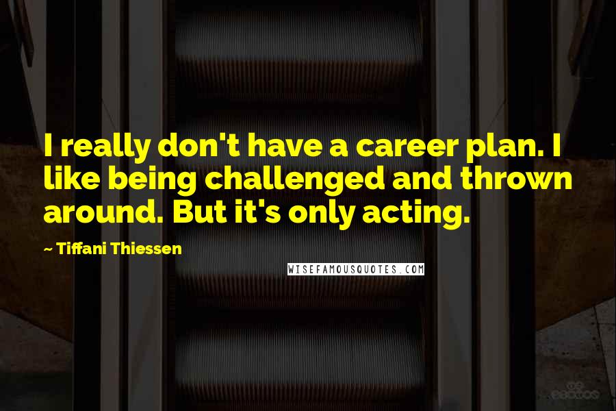 Tiffani Thiessen Quotes: I really don't have a career plan. I like being challenged and thrown around. But it's only acting.