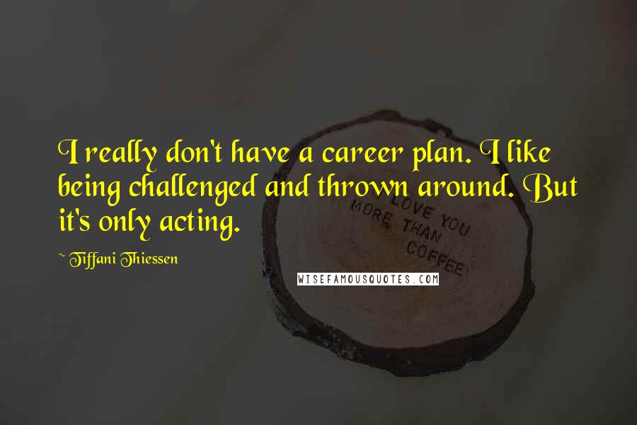 Tiffani Thiessen Quotes: I really don't have a career plan. I like being challenged and thrown around. But it's only acting.