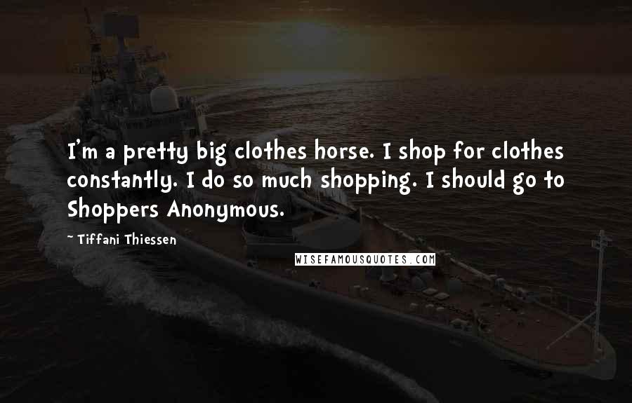 Tiffani Thiessen Quotes: I'm a pretty big clothes horse. I shop for clothes constantly. I do so much shopping. I should go to Shoppers Anonymous.