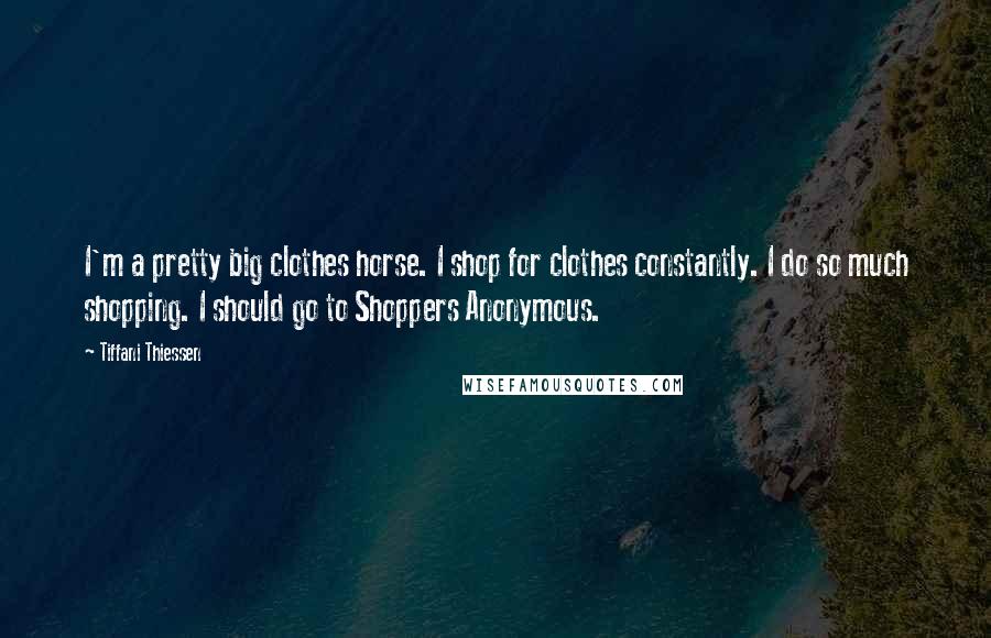 Tiffani Thiessen Quotes: I'm a pretty big clothes horse. I shop for clothes constantly. I do so much shopping. I should go to Shoppers Anonymous.