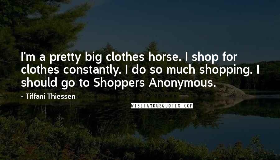 Tiffani Thiessen Quotes: I'm a pretty big clothes horse. I shop for clothes constantly. I do so much shopping. I should go to Shoppers Anonymous.