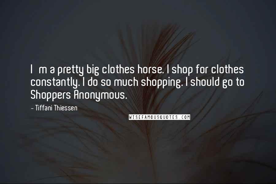 Tiffani Thiessen Quotes: I'm a pretty big clothes horse. I shop for clothes constantly. I do so much shopping. I should go to Shoppers Anonymous.
