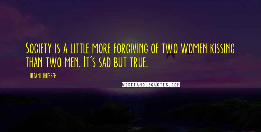 Tiffani Thiessen Quotes: Society is a little more forgiving of two women kissing than two men. It's sad but true.