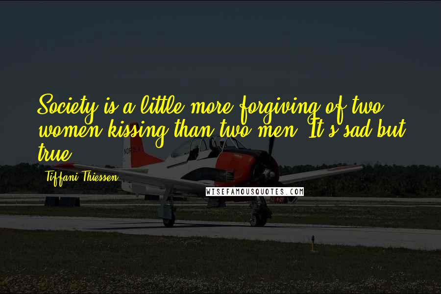 Tiffani Thiessen Quotes: Society is a little more forgiving of two women kissing than two men. It's sad but true.