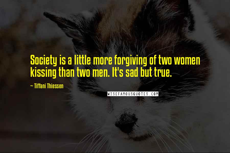 Tiffani Thiessen Quotes: Society is a little more forgiving of two women kissing than two men. It's sad but true.