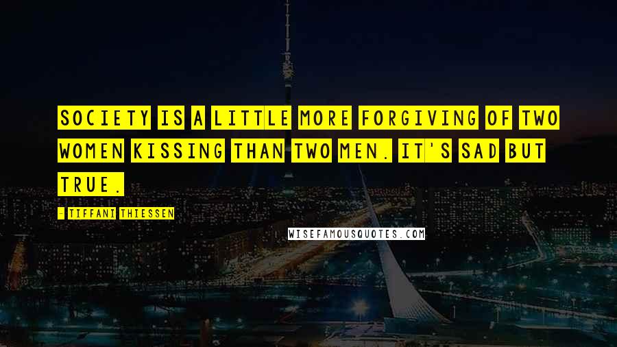 Tiffani Thiessen Quotes: Society is a little more forgiving of two women kissing than two men. It's sad but true.