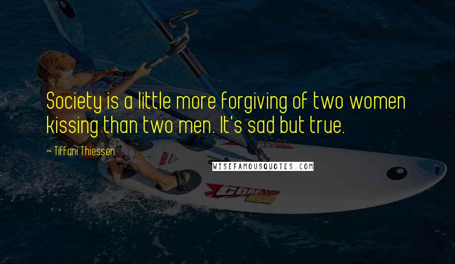 Tiffani Thiessen Quotes: Society is a little more forgiving of two women kissing than two men. It's sad but true.