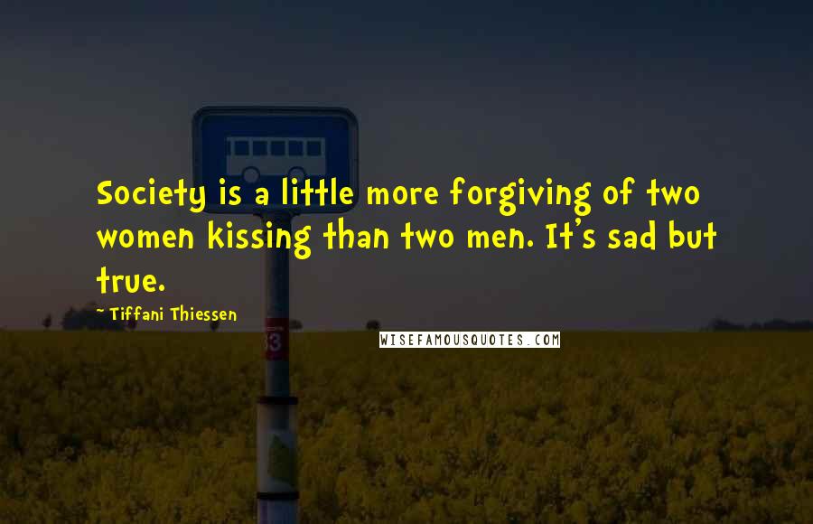 Tiffani Thiessen Quotes: Society is a little more forgiving of two women kissing than two men. It's sad but true.