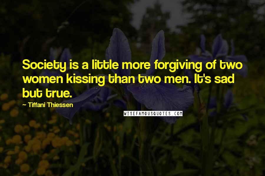 Tiffani Thiessen Quotes: Society is a little more forgiving of two women kissing than two men. It's sad but true.