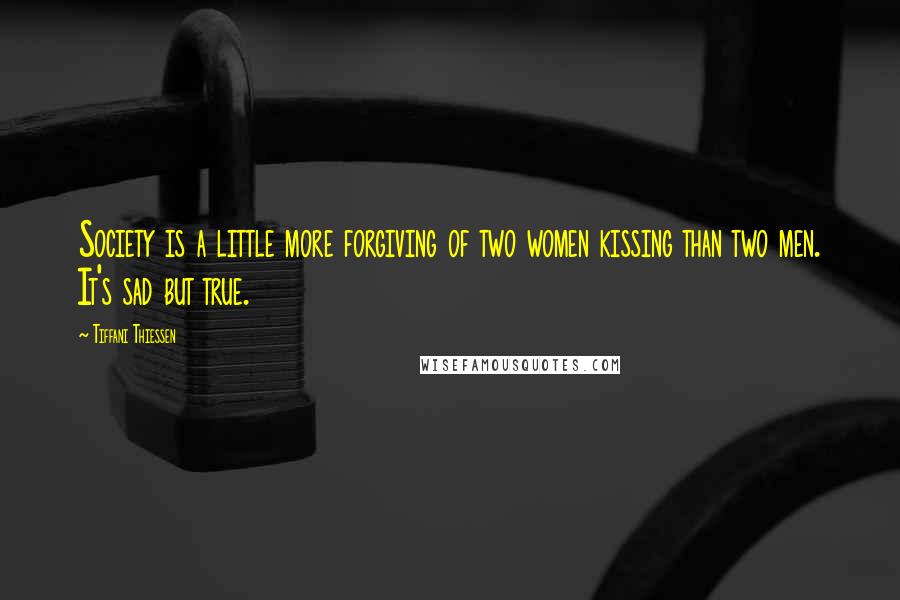 Tiffani Thiessen Quotes: Society is a little more forgiving of two women kissing than two men. It's sad but true.