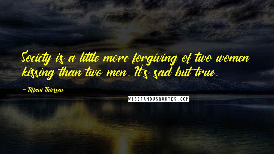 Tiffani Thiessen Quotes: Society is a little more forgiving of two women kissing than two men. It's sad but true.