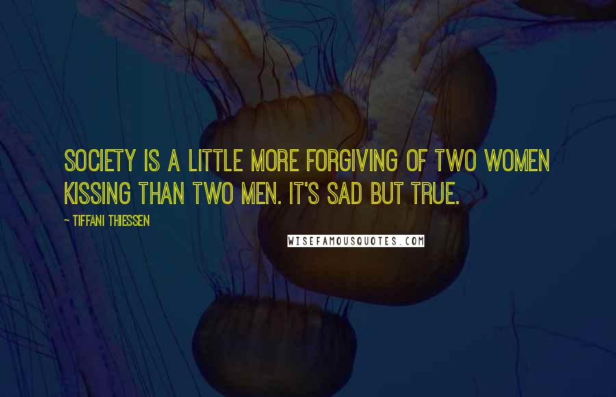 Tiffani Thiessen Quotes: Society is a little more forgiving of two women kissing than two men. It's sad but true.