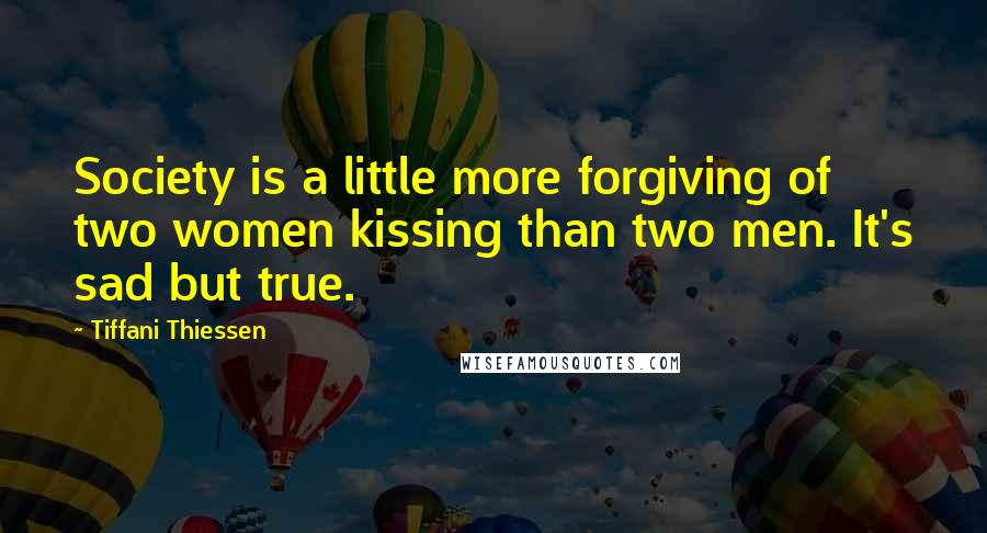 Tiffani Thiessen Quotes: Society is a little more forgiving of two women kissing than two men. It's sad but true.