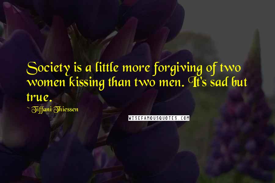 Tiffani Thiessen Quotes: Society is a little more forgiving of two women kissing than two men. It's sad but true.