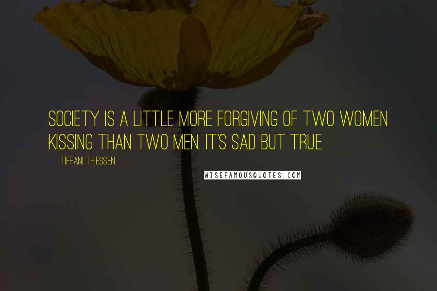 Tiffani Thiessen Quotes: Society is a little more forgiving of two women kissing than two men. It's sad but true.