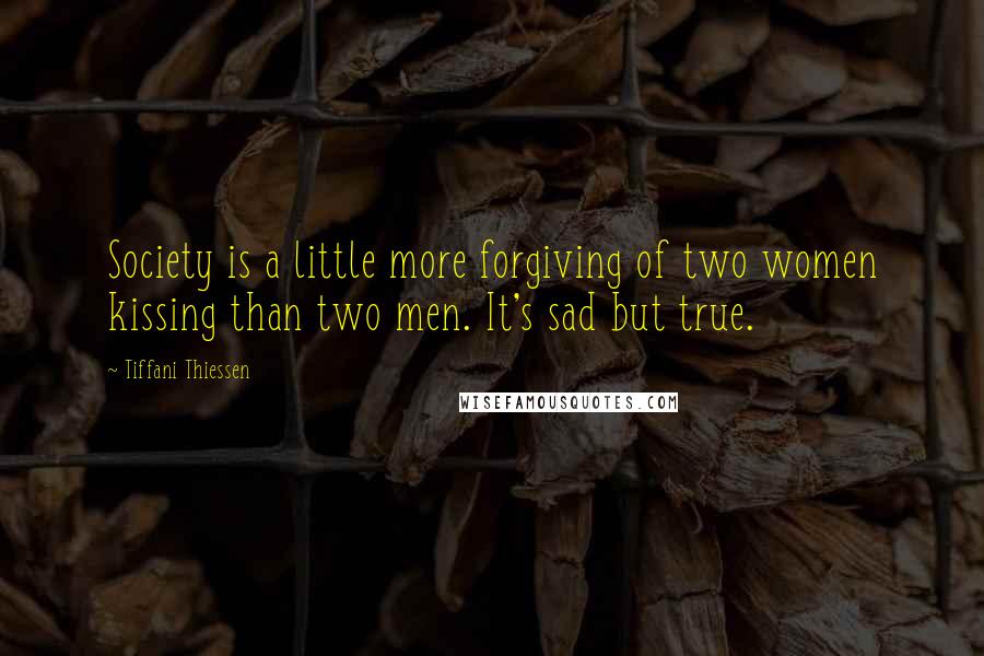 Tiffani Thiessen Quotes: Society is a little more forgiving of two women kissing than two men. It's sad but true.